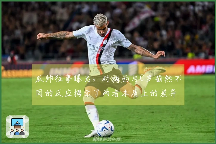 瓜帅往事曝光，对梅西与C罗截然不同的反应揭示了两者本质上的差异