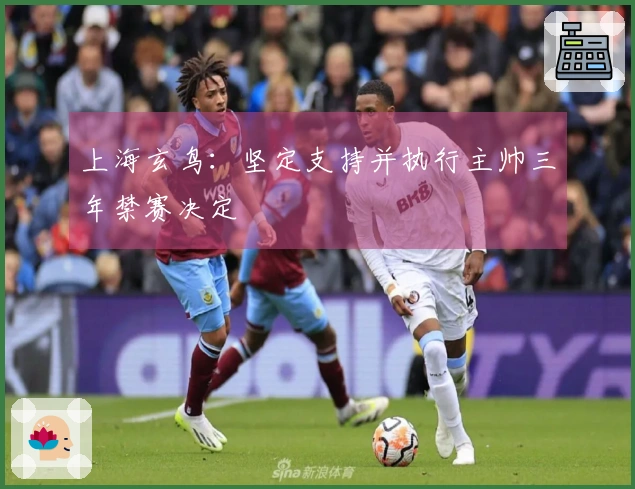 上海玄鸟:坚定支持并执行主帅三年禁赛决定