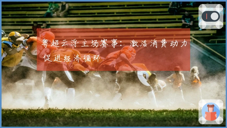 粤超云浮主场赛事：激活消费动力 促进经济循环