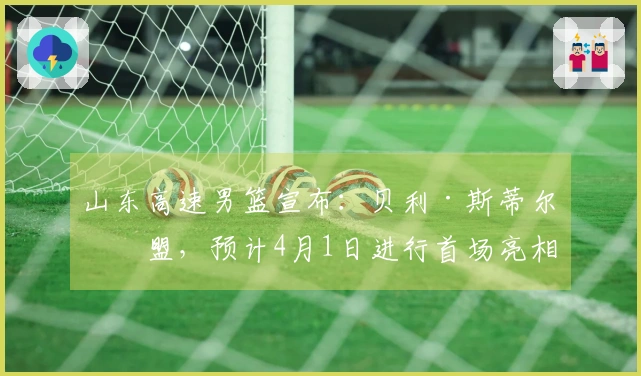 山东高速男篮宣布：贝利·斯蒂尔加盟，预计4月1日进行首场亮相